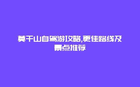 莫干山自駕游攻略,更佳路線及景點(diǎn)推薦