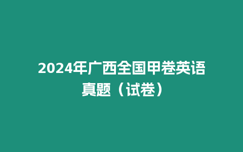 2024年廣西全國(guó)甲卷英語(yǔ)真題（試卷）