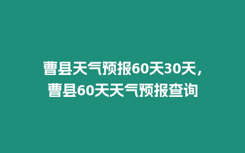曹縣天氣預報60天30天，曹縣60天天氣預報查詢