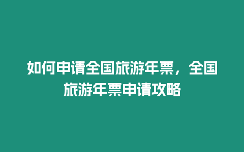 如何申請(qǐng)全國(guó)旅游年票，全國(guó)旅游年票申請(qǐng)攻略