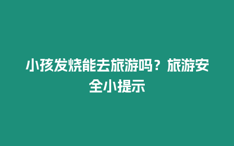 小孩發燒能去旅游嗎？旅游安全小提示