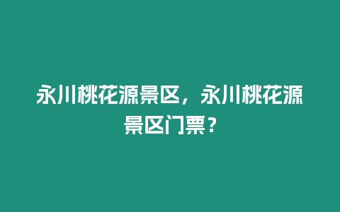 永川桃花源景區，永川桃花源景區門票？