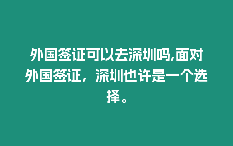 外國簽證可以去深圳嗎,面對外國簽證，深圳也許是一個選擇。