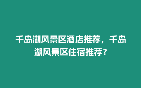 千島湖風景區酒店推薦，千島湖風景區住宿推薦？