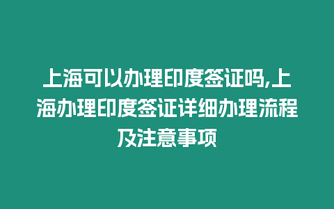 上?？梢赞k理印度簽證嗎,上海辦理印度簽證詳細(xì)辦理流程及注意事項