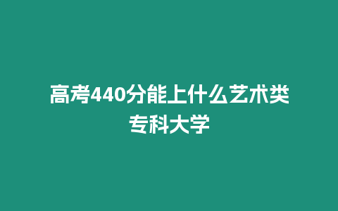 高考440分能上什么藝術類專科大學