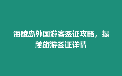 海陵島外國游客簽證攻略，揭秘旅游簽證詳情