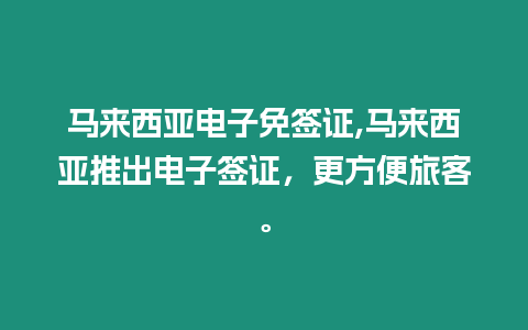 馬來(lái)西亞電子免簽證,馬來(lái)西亞推出電子簽證，更方便旅客。
