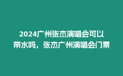 2024廣州張杰演唱會(huì)可以帶水嗎，張杰廣州演唱會(huì)門(mén)票