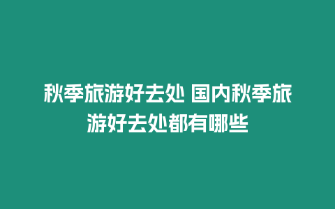 秋季旅游好去處 國內秋季旅游好去處都有哪些