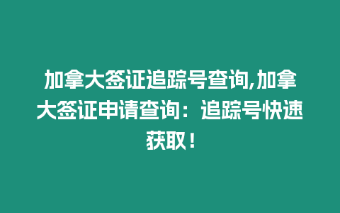 加拿大簽證追蹤號查詢,加拿大簽證申請查詢：追蹤號快速獲取！