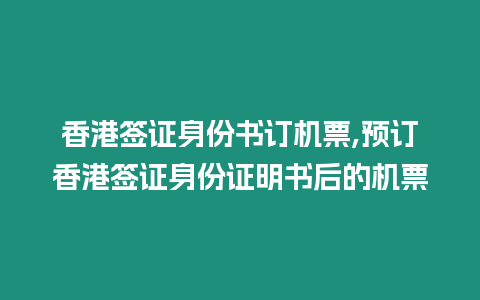 香港簽證身份書訂機票,預訂香港簽證身份證明書后的機票