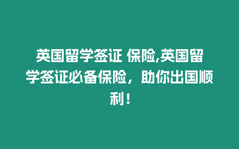 英國留學簽證 保險,英國留學簽證必備保險，助你出國順利！
