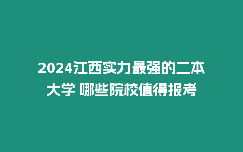 2024江西實(shí)力最強(qiáng)的二本大學(xué) 哪些院校值得報(bào)考