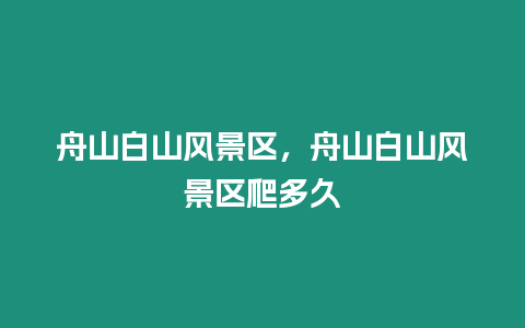 舟山白山風景區，舟山白山風景區爬多久