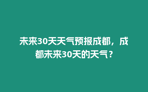 未來30天天氣預報成都，成都未來30天的天氣？