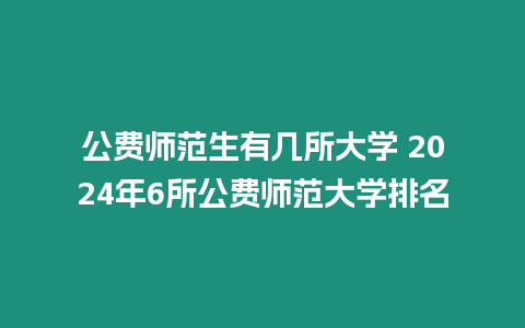 公費(fèi)師范生有幾所大學(xué) 2024年6所公費(fèi)師范大學(xué)排名