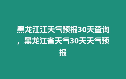 黑龍江江天氣預報30天查詢，黑龍江省天氣30天天氣預報