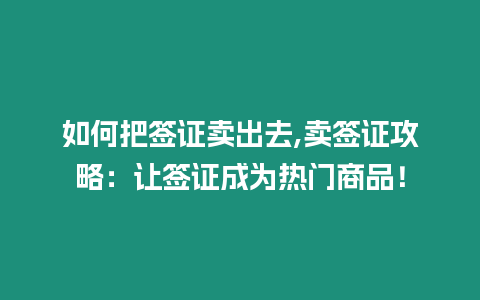 如何把簽證賣出去,賣簽證攻略：讓簽證成為熱門商品！