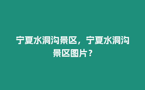 寧夏水洞溝景區，寧夏水洞溝景區圖片？