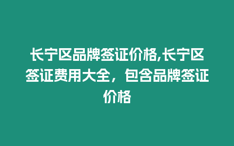 長寧區(qū)品牌簽證價格,長寧區(qū)簽證費用大全，包含品牌簽證價格