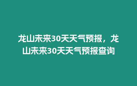 龍山未來(lái)30天天氣預(yù)報(bào)，龍山未來(lái)30天天氣預(yù)報(bào)查詢