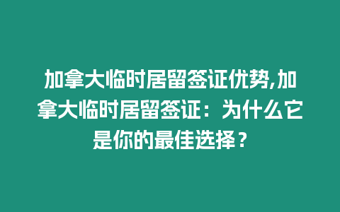 加拿大臨時(shí)居留簽證優(yōu)勢(shì),加拿大臨時(shí)居留簽證：為什么它是你的最佳選擇？