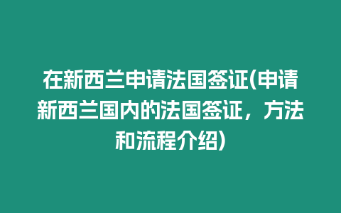 在新西蘭申請法國簽證(申請新西蘭國內(nèi)的法國簽證，方法和流程介紹)
