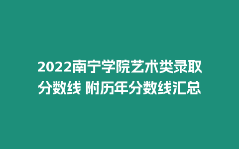 2022南寧學(xué)院藝術(shù)類錄取分?jǐn)?shù)線 附歷年分?jǐn)?shù)線匯總