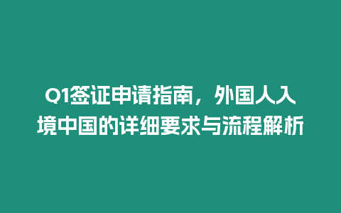 Q1簽證申請指南，外國人入境中國的詳細要求與流程解析