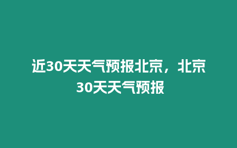 近30天天氣預報北京，北京 30天天氣預報