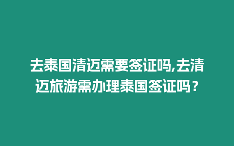 去泰國(guó)清邁需要簽證嗎,去清邁旅游需辦理泰國(guó)簽證嗎？