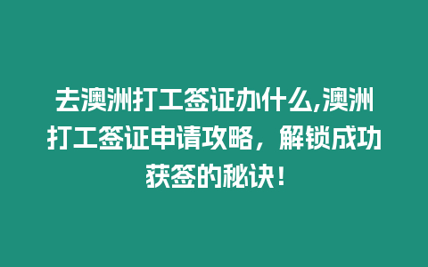 去澳洲打工簽證辦什么,澳洲打工簽證申請(qǐng)攻略，解鎖成功獲簽的秘訣！