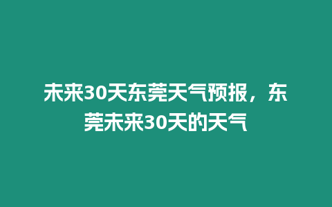 未來30天東莞天氣預報，東莞未來30天的天氣