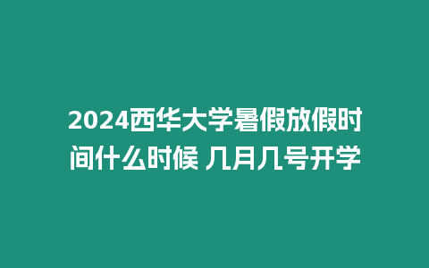 2024西華大學暑假放假時間什么時候 幾月幾號開學
