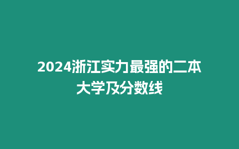 2024浙江實力最強的二本大學及分數線