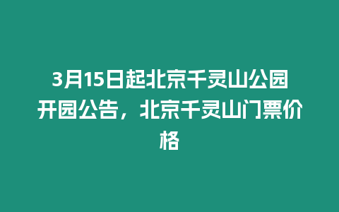 3月15日起北京千靈山公園開園公告，北京千靈山門票價格