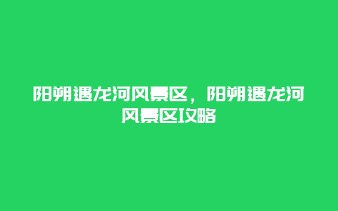 陽朔遇龍河風(fēng)景區(qū)，陽朔遇龍河風(fēng)景區(qū)攻略