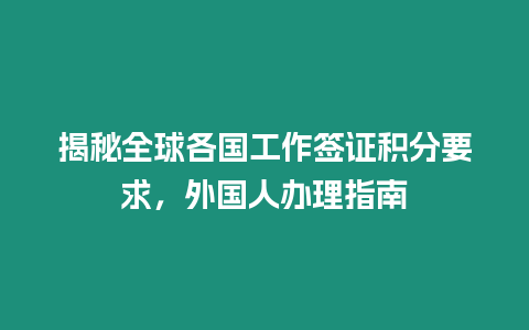 揭秘全球各國工作簽證積分要求，外國人辦理指南