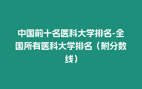 中國前十名醫科大學排名-全國所有醫科大學排名（附分數線）
