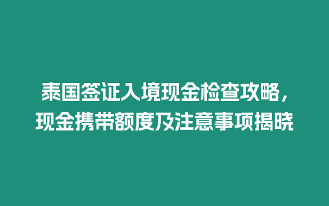 泰國簽證入境現(xiàn)金檢查攻略，現(xiàn)金攜帶額度及注意事項揭曉
