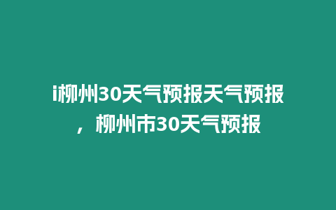 i柳州30天氣預報天氣預報，柳州市30天氣預報
