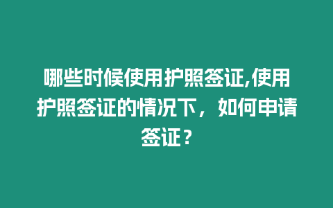 哪些時(shí)候使用護(hù)照簽證,使用護(hù)照簽證的情況下，如何申請(qǐng)簽證？
