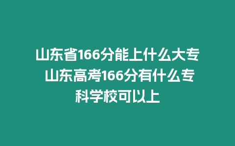山東省166分能上什么大專 山東高考166分有什么?？茖W?？梢陨? title=
