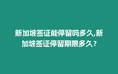 新加坡簽證能停留嗎多久,新加坡簽證停留期限多久？