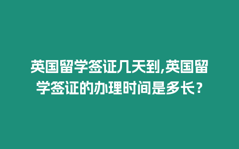 英國留學(xué)簽證幾天到,英國留學(xué)簽證的辦理時間是多長？
