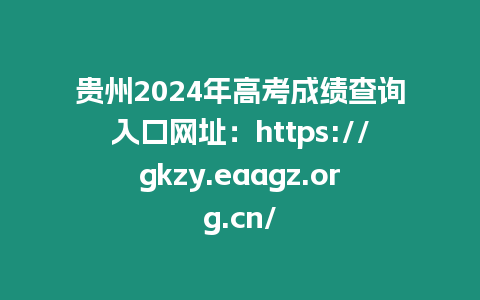 貴州2024年高考成績查詢入口網址：https://gkzy.eaagz.org.cn/