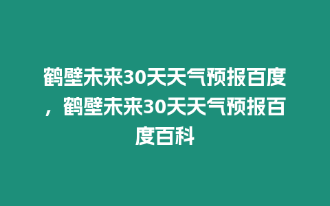 鶴壁未來30天天氣預報百度，鶴壁未來30天天氣預報百度百科