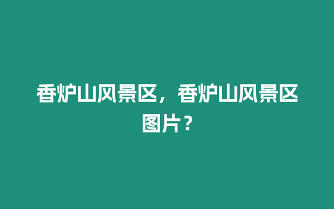 香爐山風景區，香爐山風景區圖片？