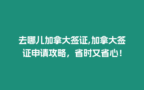 去哪兒加拿大簽證,加拿大簽證申請攻略，省時(shí)又省心！